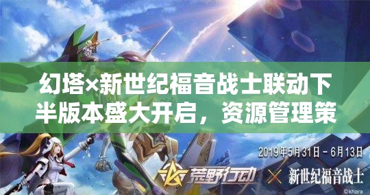幻塔×新世纪福音战士联动下半版本盛大开启，资源管理策略迎来全新篇章今日上线
