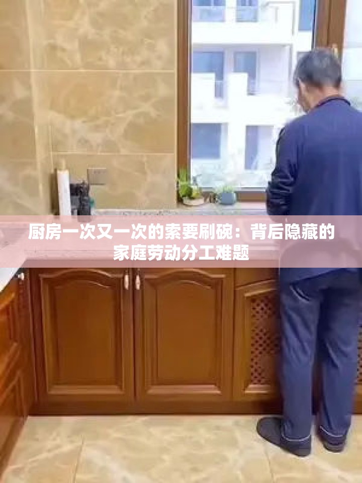 厨房一次又一次的索要刷碗：背后隐藏的家庭劳动分工难题