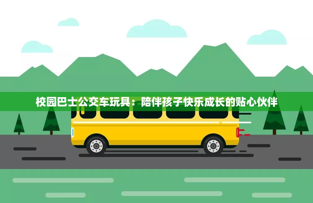 校园巴士公交车玩具：陪伴孩子快乐成长的贴心伙伴