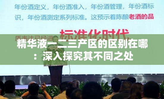 精华液一二三产区的区别在哪：深入探究其不同之处