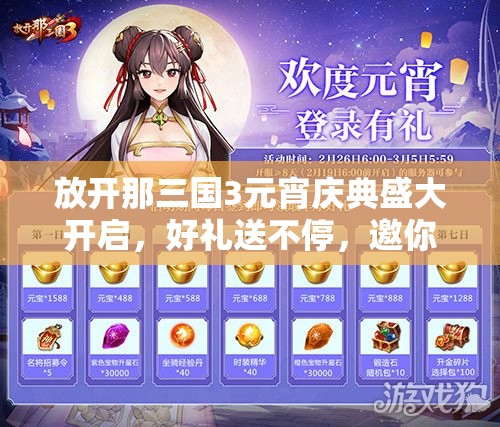 放开那三国3元宵庆典盛大开启，好礼送不停，邀你共赴精彩三国盛宴