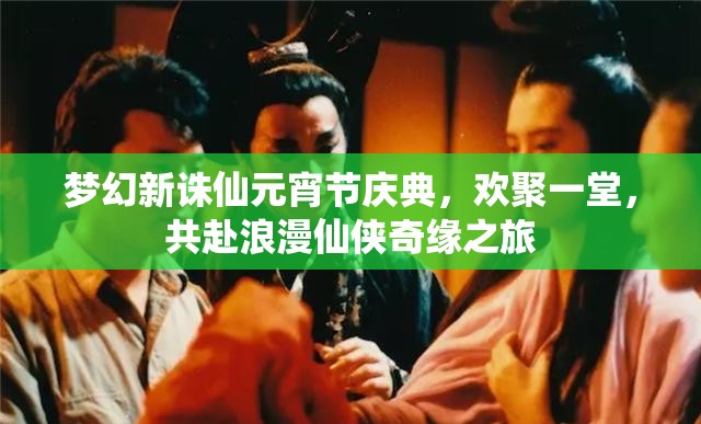 梦幻新诛仙元宵节庆典，欢聚一堂，共赴浪漫仙侠奇缘之旅