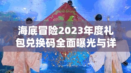海底冒险2023年度礼包兑换码全面曝光与详细揭秘