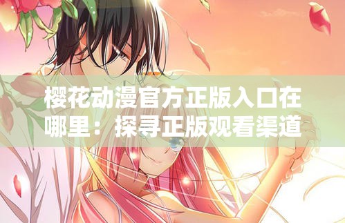 樱花动漫官方正版入口在哪里：探寻正版观看渠道的秘密