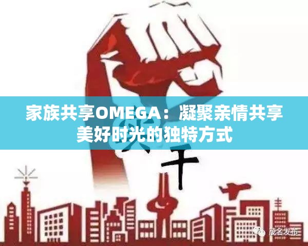家族共享OMEGA：凝聚亲情共享美好时光的独特方式