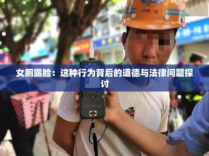 女厕露脸：这种行为背后的道德与法律问题探讨