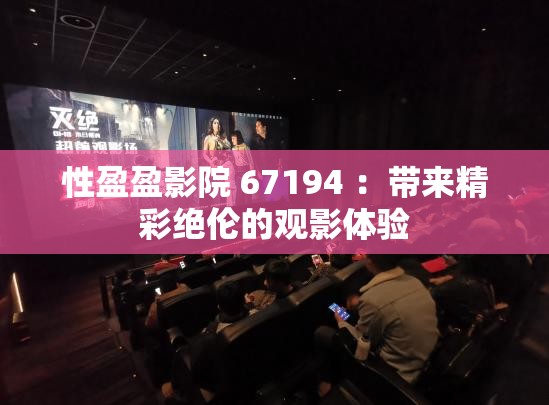 性盈盈影院 67194 ：带来精彩绝伦的观影体验
