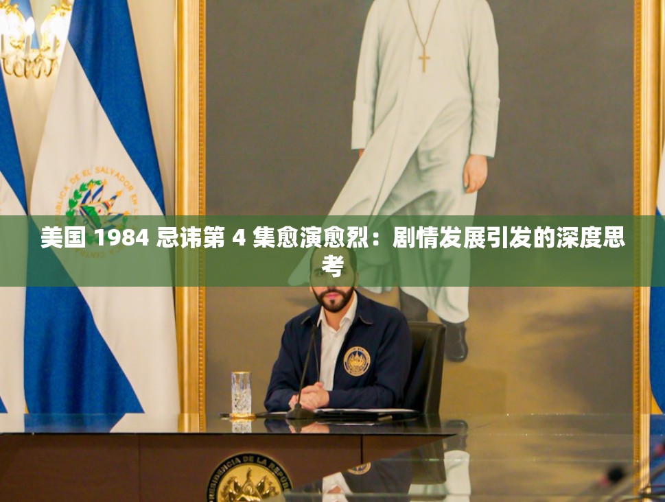 美国 1984 忌讳第 4 集愈演愈烈：剧情发展引发的深度思考
