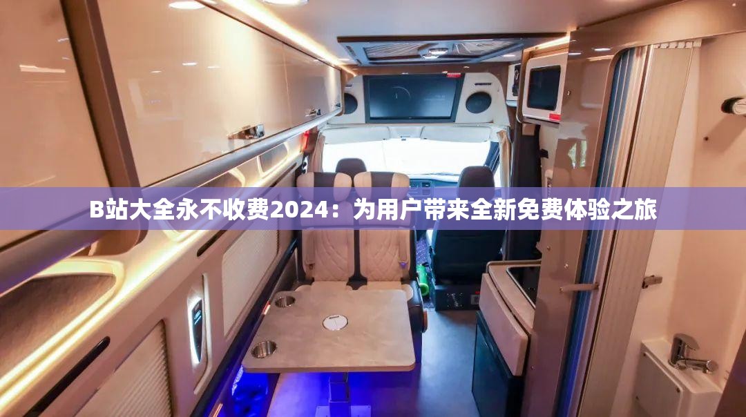 B站大全永不收费2024：为用户带来全新免费体验之旅