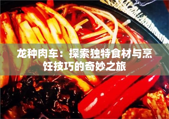 龙种肉车：探索独特食材与烹饪技巧的奇妙之旅