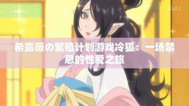 希露薇の繁殖计划游戏冷狐：一场禁忌的性爱之旅