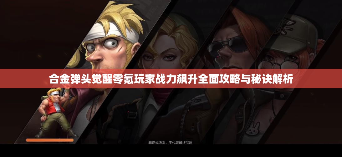 合金弹头觉醒零氪玩家战力飙升全面攻略与秘诀解析