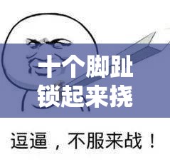 十个脚趾锁起来挠痒你能坚持多少：极限挑战下的忍耐力考验
