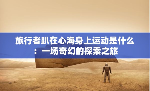 旅行者趴在心海身上运动是什么：一场奇幻的探索之旅