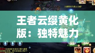 王者云缨黄化版：独特魅力与神秘力量的展现之旅