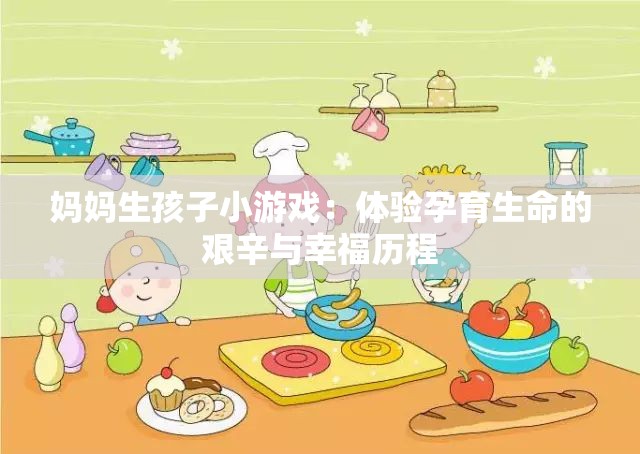 妈妈生孩子小游戏：体验孕育生命的艰辛与幸福历程