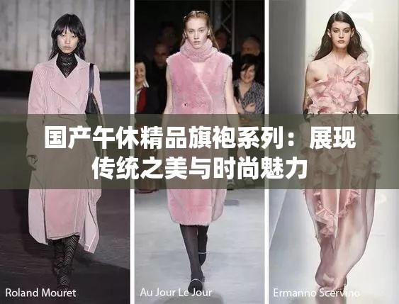 国产午休精品旗袍系列：展现传统之美与时尚魅力