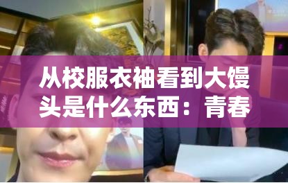 从校服衣袖看到大馒头是什么东西：青春校园里的奇异发现