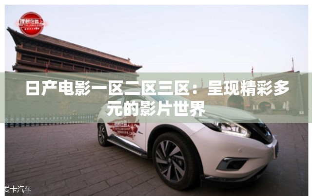 日产电影一区二区三区：呈现精彩多元的影片世界