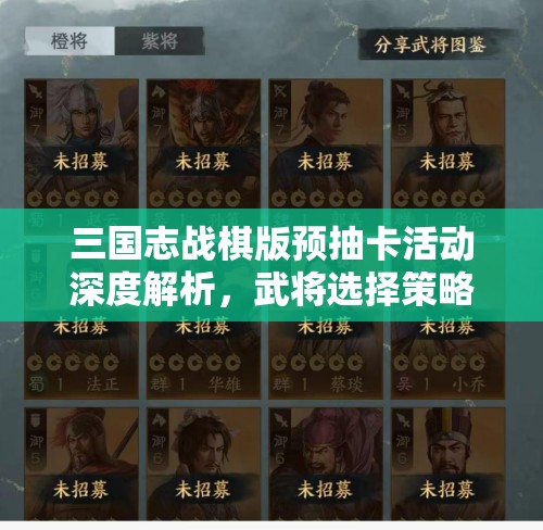 三国志战棋版预抽卡活动深度解析，武将选择策略与技巧大揭秘