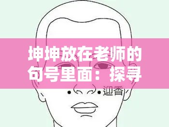 坤坤放在老师的句号里面：探寻其背后的深层含义