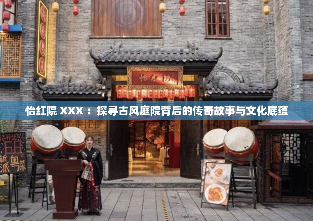 怡红院 XXX ：探寻古风庭院背后的传奇故事与文化底蕴