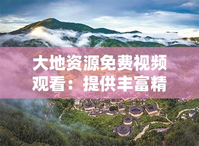 大地资源免费视频观看：提供丰富精彩的视频内容
