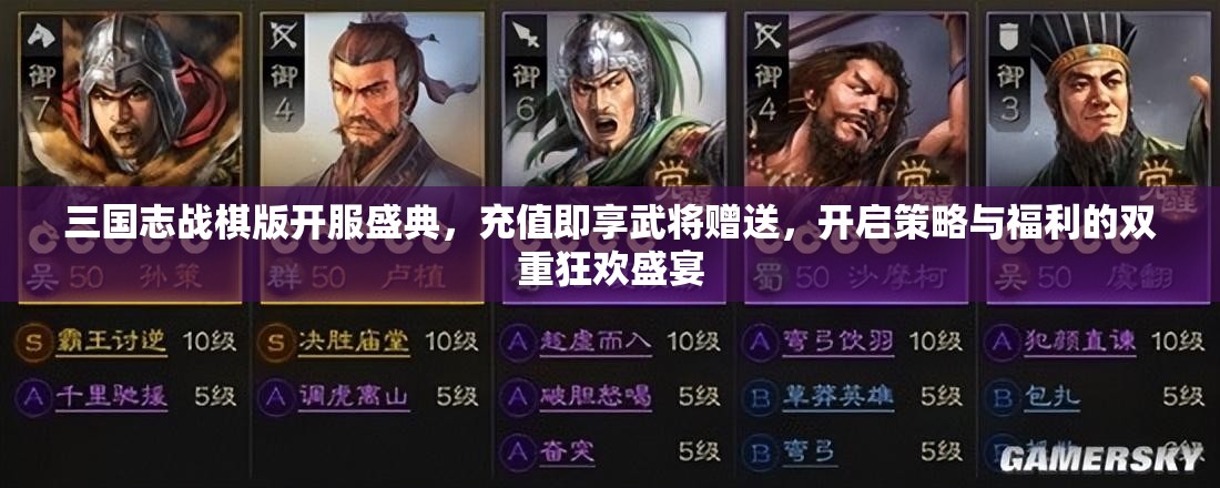 三国志战棋版开服盛典，充值即享武将赠送，开启策略与福利的双重狂欢盛宴