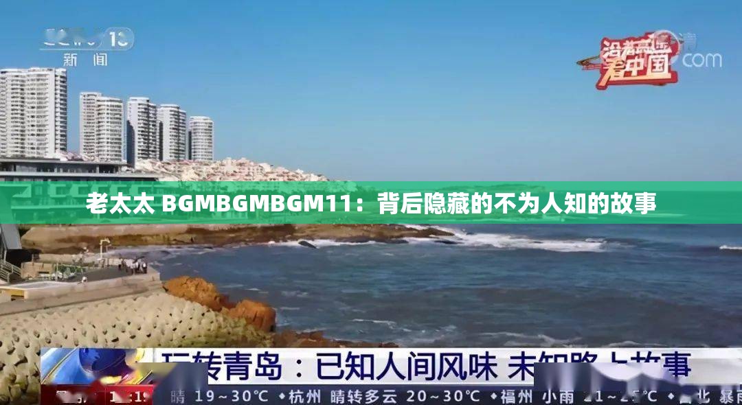 老太太 BGMBGMBGM11：背后隐藏的不为人知的故事