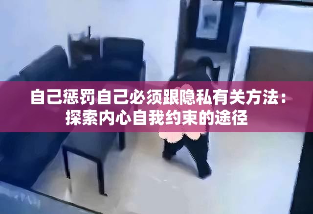 自己惩罚自己必须跟隐私有关方法：探索内心自我约束的途径
