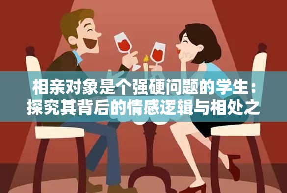 相亲对象是个强硬问题的学生：探究其背后的情感逻辑与相处之道