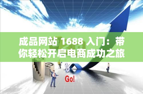 成品网站 1688 入门：带你轻松开启电商成功之旅