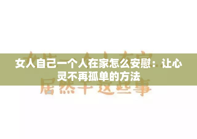女人自己一个人在家怎么安慰：让心灵不再孤单的方法