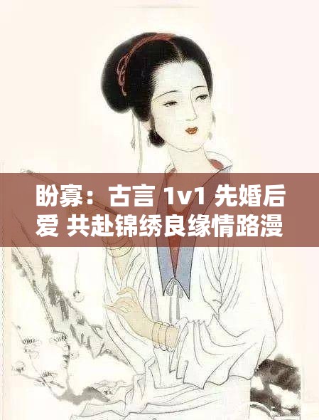 盼寡：古言 1v1 先婚后爱 共赴锦绣良缘情路漫漫