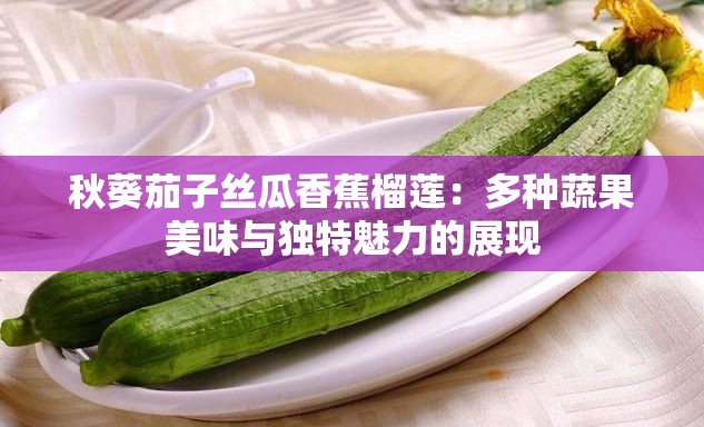秋葵茄子丝瓜香蕉榴莲：多种蔬果美味与独特魅力的展现