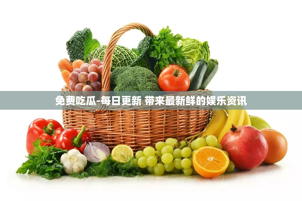 免费吃瓜-每日更新 带来最新鲜的娱乐资讯