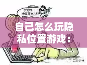 自己怎么玩隐私位置游戏：探索其背后的秘密与技巧
