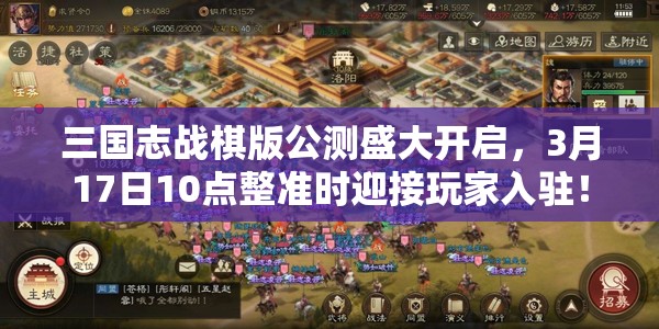 三国志战棋版公测盛大开启，3月17日10点整准时迎接玩家入驻！