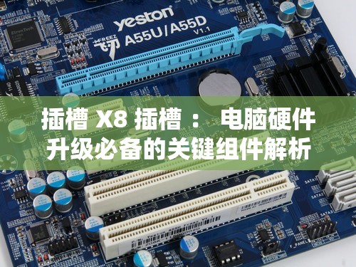 插槽 X8 插槽 ： 电脑硬件升级必备的关键组件解析