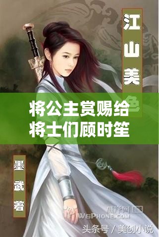 将公主赏赐给将士们顾时笙的小说：一场惊世骇俗的命运纠葛