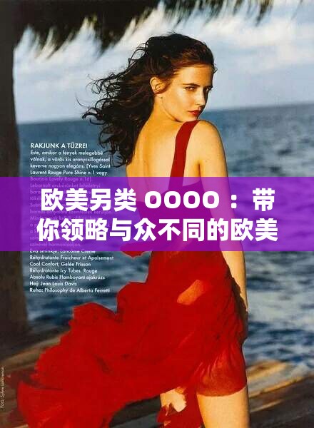 欧美另类 OOOO ：带你领略与众不同的欧美独特风情
