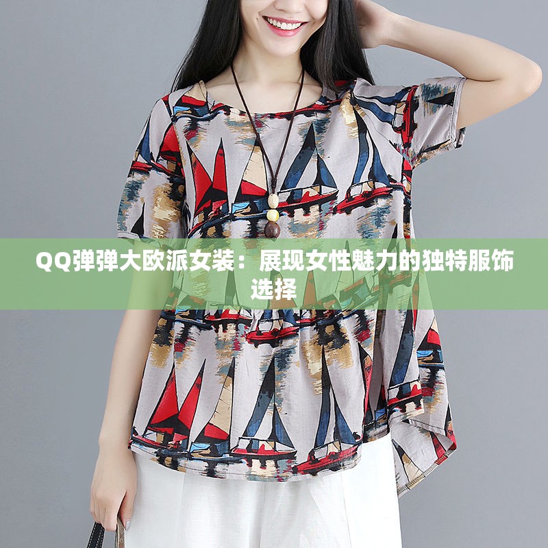 QQ弹弹大欧派女装：展现女性魅力的独特服饰选择