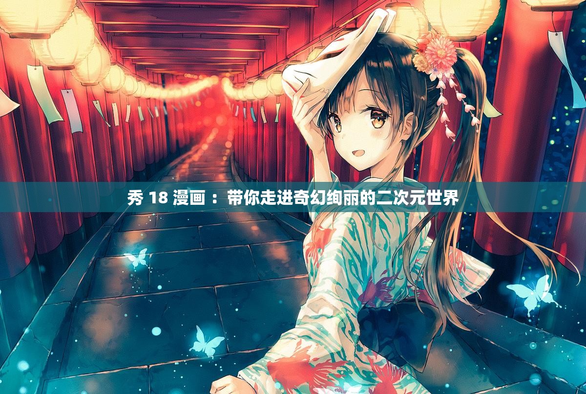秀 18 漫画 ：带你走进奇幻绚丽的二次元世界