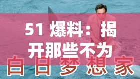 51 爆料：揭开那些不为人知的秘密背后的真相