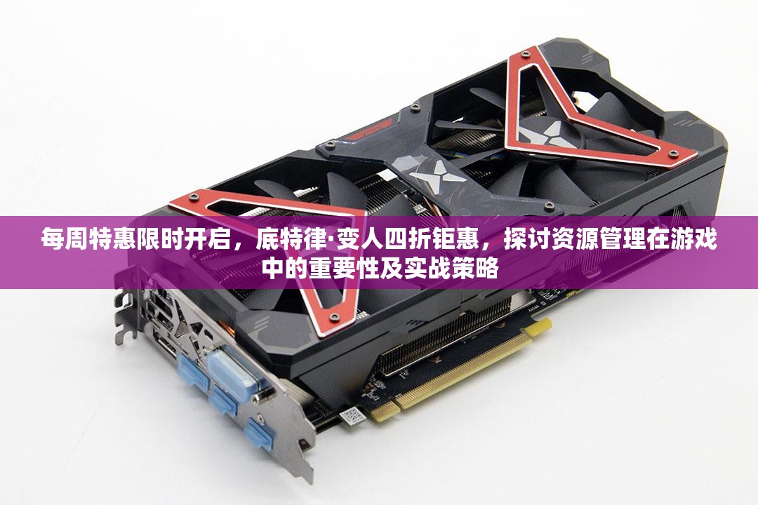每周特惠限时开启，底特律·变人四折钜惠，探讨资源管理在游戏中的重要性及实战策略