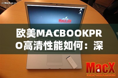 欧美MACBOOKPRO高清性能如何：深度解析与全面评测