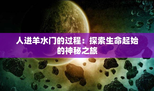 人进羊水门的过程：探索生命起始的神秘之旅
