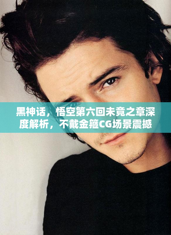 黑神话，悟空第六回未竟之章深度解析，不戴金箍CG场景震撼人心分享