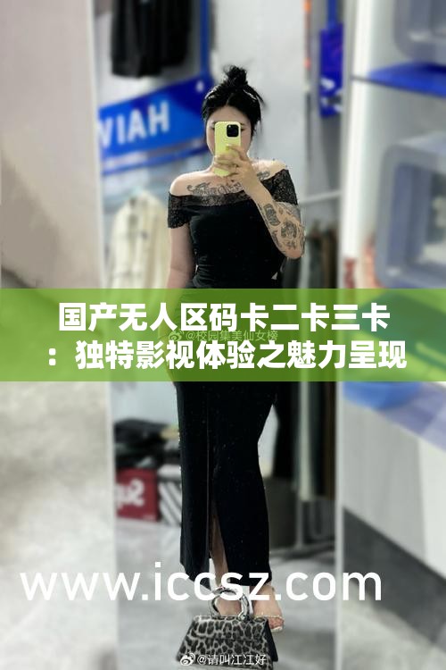 国产无人区码卡二卡三卡：独特影视体验之魅力呈现