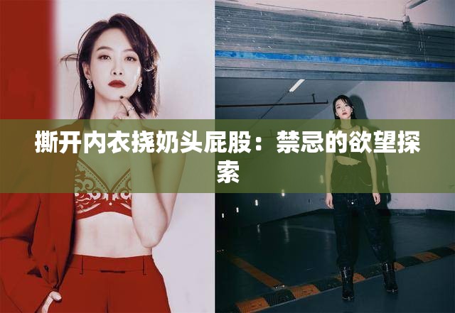 撕开内衣挠奶头屁股：禁忌的欲望探索